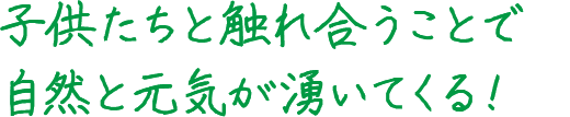 子供たちと触れ合うことで自然と元気が湧いてくる!